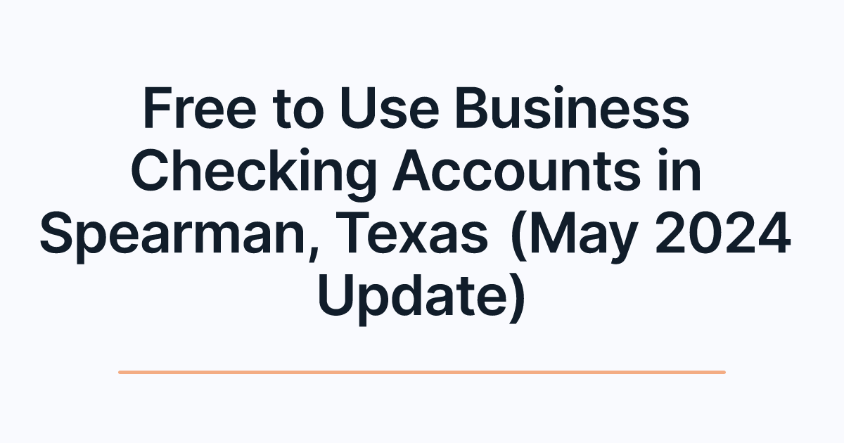 Free to Use Business Checking Accounts in Spearman, Texas (May 2024 Update)
